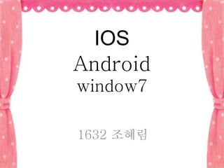 IOS
Android
window7
1632 조혜림
 