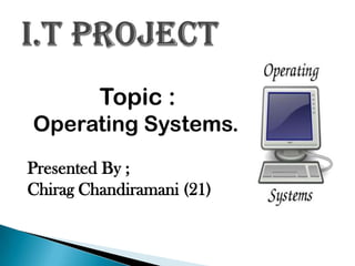 Topic :
Operating Systems.
Presented By ;
Chirag Chandiramani (21)
 