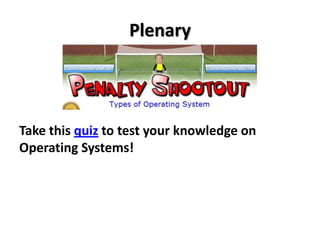Plenary




Take this quiz to test your knowledge on
Operating Systems!
 