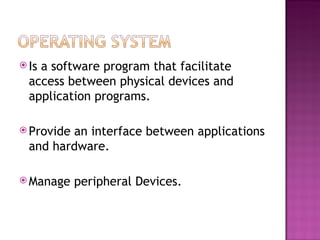  Isa software program that facilitate
  access between physical devices and
  application programs.

 Providean interface between applications
  and hardware.

 Manage    peripheral Devices.
 