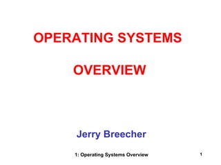 OPERATING SYSTEMS

    OVERVIEW



    Jerry Breecher
    1: Operating Systems Overview   1
 
