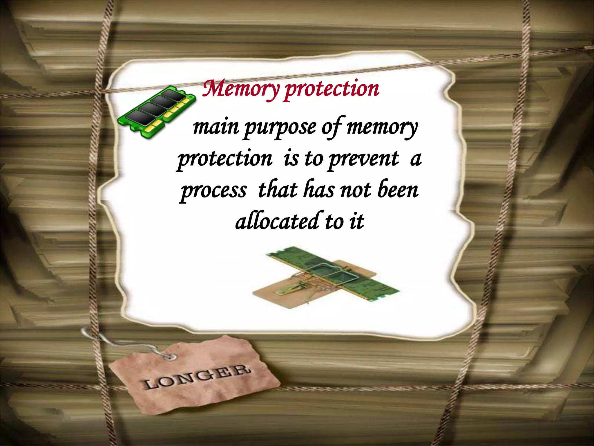 Memory protection
 main purpose of memory
protection is to prevent a
process that has not been
      allocated to it
 