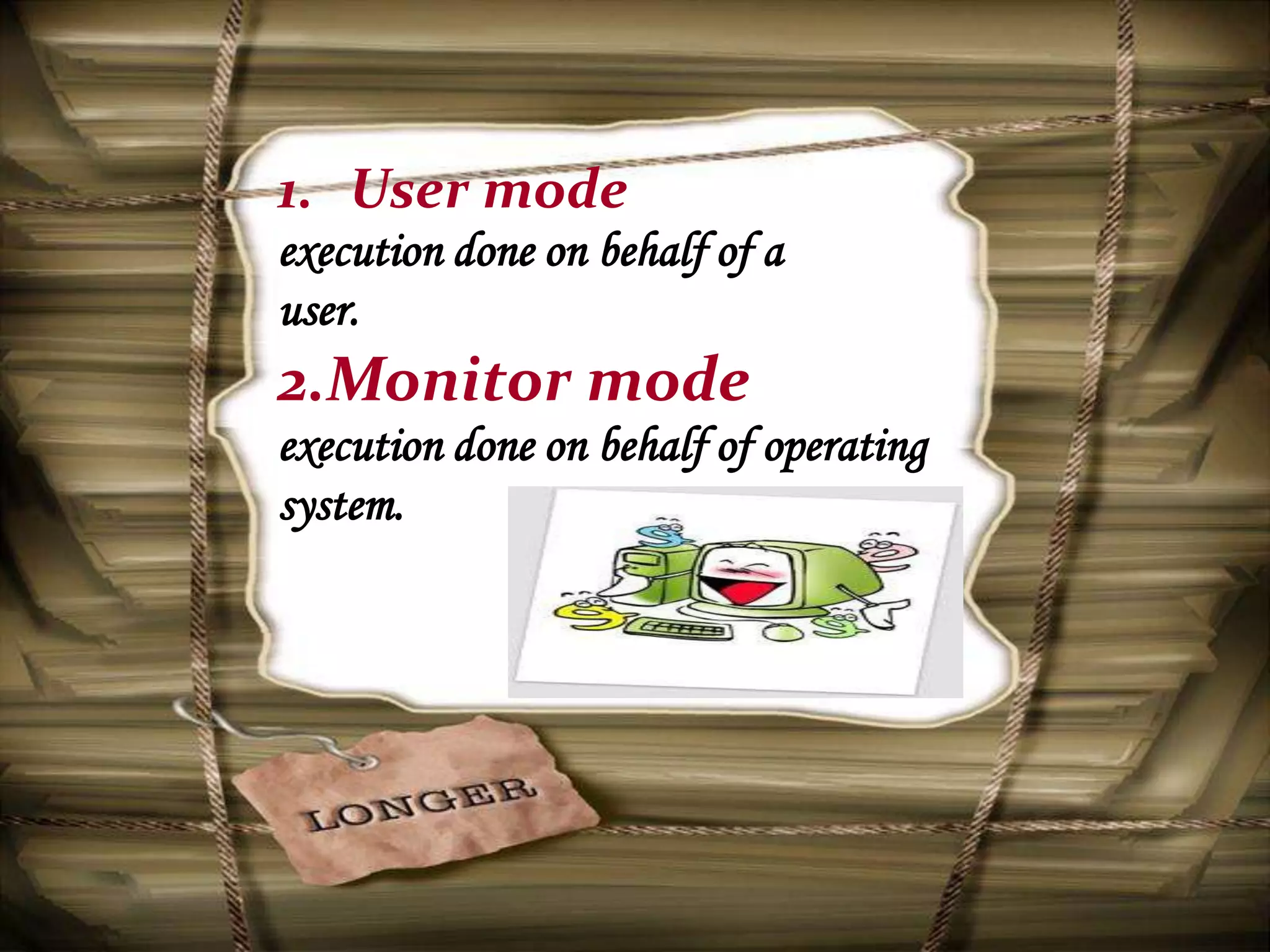 1. User mode
execution done on behalf of a
user.
2.Monitor mode
execution done on behalf of operating
system.
 