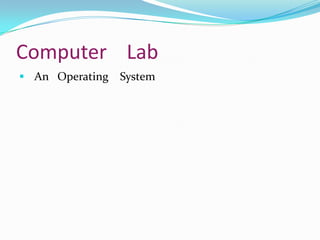 Computer Lab
 An Operating   System
 