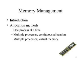 Memory Management
• Introduction
• Allocation methods
  – One process at a time
  – Multiple processes, contiguous allocation
  – Multiple processes, virtual memory
 