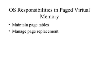 OS Responsibilities in Paged Virtual
            Memory
• Maintain page tables
• Manage page replacement
 