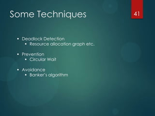 Some Techniques 41
 Deadlock Detection
 Resource allocation graph etc.
 Prevention
 Circular Wait
 Avoidance
 Banker...