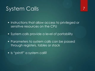 System Calls
 Instructions that allow access to privileged or
sensitive resources on the CPU
 System calls provide a lev...
