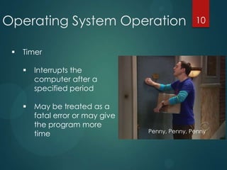 Operating System Operation
 Timer
 Interrupts the
computer after a
specified period
 May be treated as a
fatal error or...