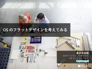 OS のフラットデザインを考えてみる

春日井良隆
日本マイクロソフト株式会社
UX エバンジェリスト

 