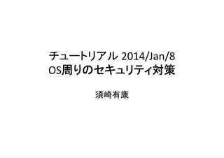 チュートリアル 2014/Jan/8
/ /
OS周りのセキュリティ対策
須崎有康

 