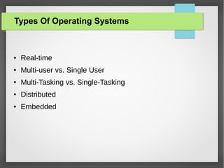 Types Of Operating Systems

●

Real-time

●

Multi-user vs. Single User

●

Multi-Tasking vs. Single-Tasking

●

Distributed

●

Embedded

 