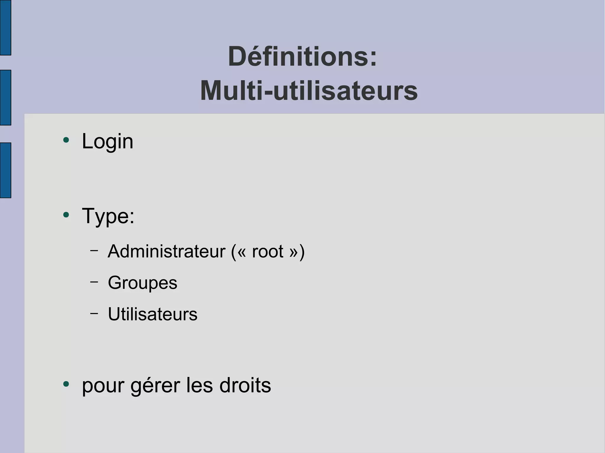 Définitions:
Multi-utilisateurs
●

Login

●

Type:
–
–

Groupes

–

●

Administrateur (« root »)
Utilisateurs

pour gérer les droits

 