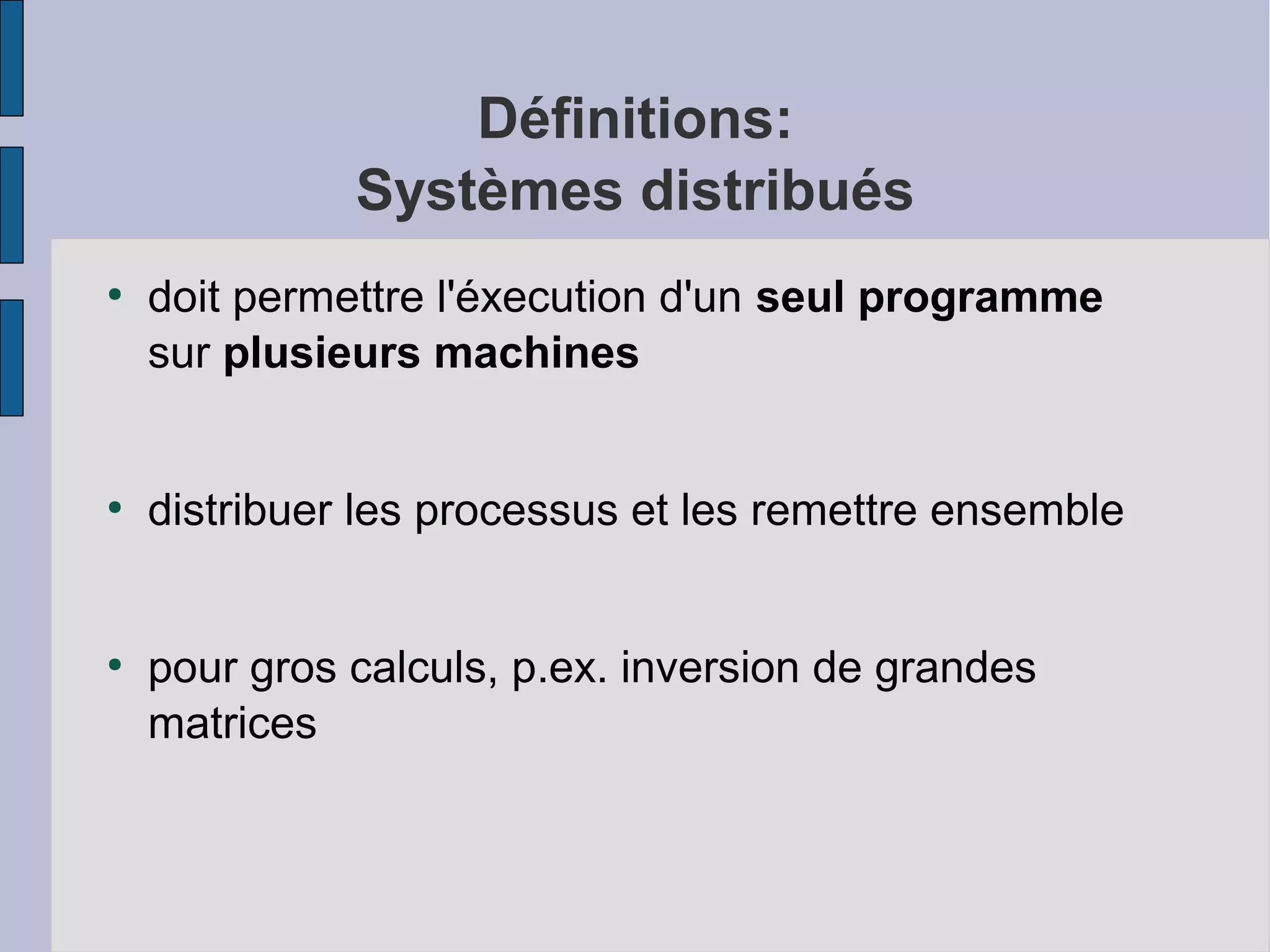 Définitions:
Systèmes distribués
●

●

●

doit permettre l'éxecution d'un seul programme
sur plusieurs machines
distribuer les processus et les remettre ensemble
pour gros calculs, p.ex. inversion de grandes
matrices

 