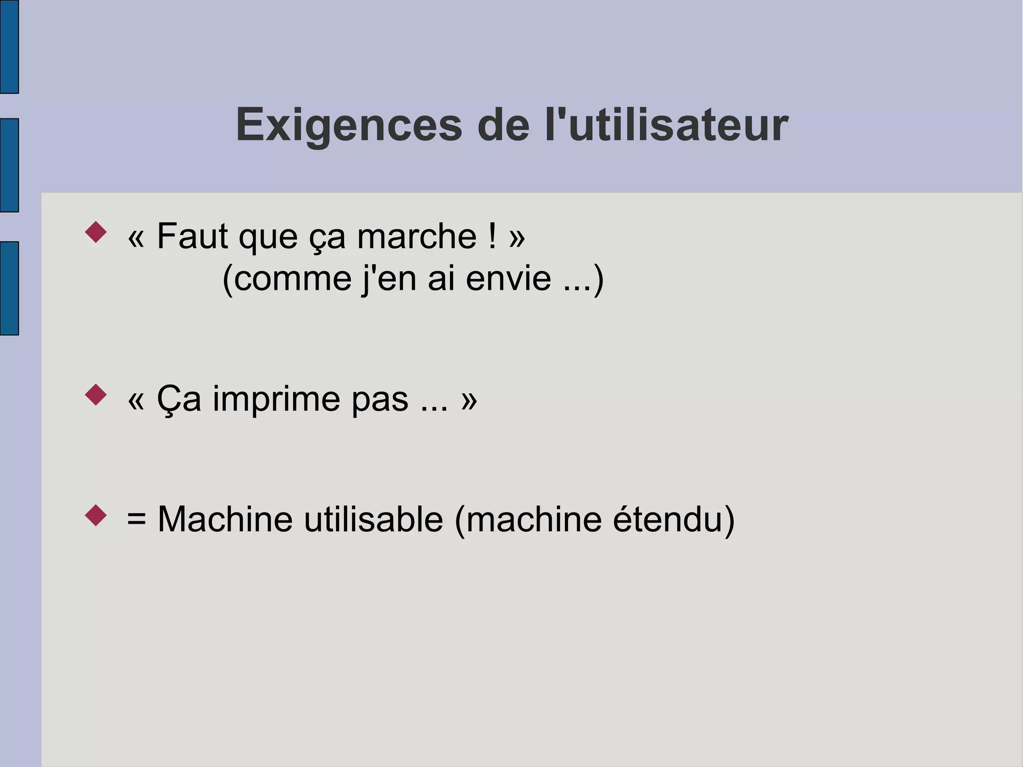 Exigences de l'utilisateur


« Faut que ça marche ! »
(comme j'en ai envie ...)



« Ça imprime pas ... »



= Machine utilisable (machine étendu)

 