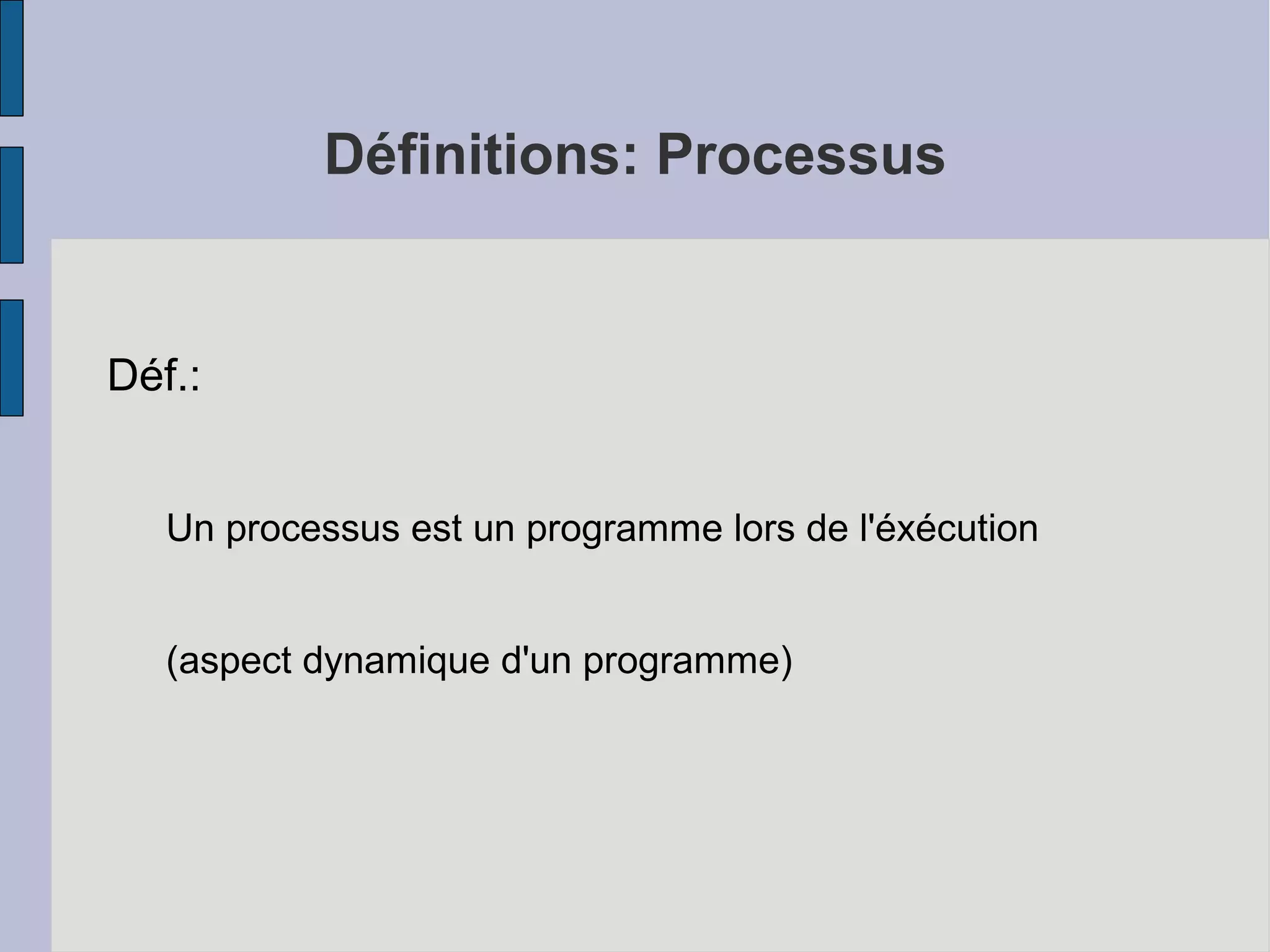 Définitions: Processus

Déf.:
Un processus est un programme lors de l'éxécution
(aspect dynamique d'un programme)

 