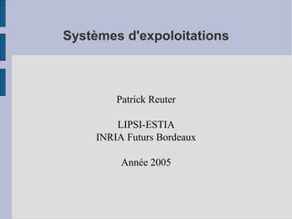 Systèmes d'expoloitations

Patrick Reuter
LIPSI-ESTIA
INRIA Futurs Bordeaux
Année 2005

 
