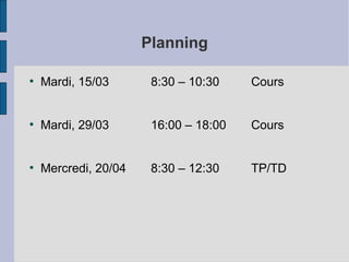 Planning
●

Mardi, 15/03

8:30 – 10:30

Cours

●

Mardi, 29/03

16:00 – 18:00

Cours

●

Mercredi, 20/04

8:30 – 12:30

TP/TD

 