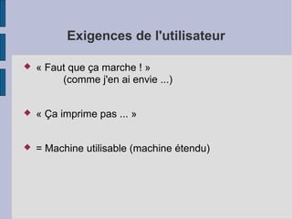 Exigences de l'utilisateur


« Faut que ça marche ! »
(comme j'en ai envie ...)



« Ça imprime pas ... »



= Machine utilisable (machine étendu)

 