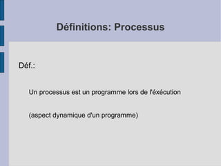 Définitions: Processus

Déf.:
Un processus est un programme lors de l'éxécution
(aspect dynamique d'un programme)

 