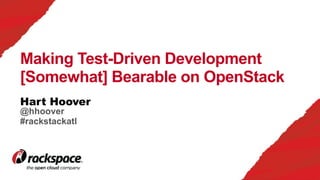 Hart Hoover
Making Test-Driven Development
[Somewhat] Bearable on OpenStack
@hhoover
#rackstackatl
 