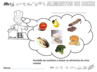 Nome:
Axúdalle ao cociñeiro a atopar os alimentos de orixe
vexetal.
 