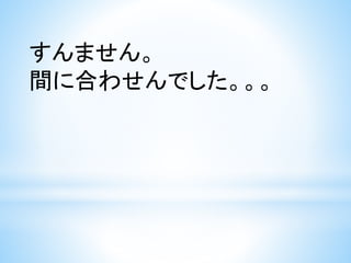 すんません。
間に合わせんでした。。。
 