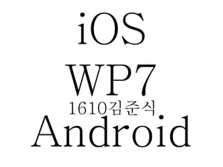 iOS
WP7
Android
1610김준식
 