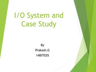 I/O System and
Case Study
By
Prakash.G
14BIT035
 