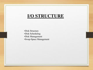 I/O STRUCTURE
•Disk Structure
•Disk Scheduling
•Disk Management
•Swap-Space Management
 