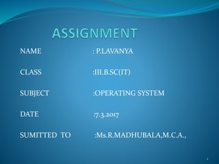 NAME : P.LAVANYA
CLASS :III.B.SC(IT)
SUBJECT :OPERATING SYSTEM
DATE :7.3.2017
SUMITTED TO :Ms.R.MADHUBALA,M.C.A.,
1
 