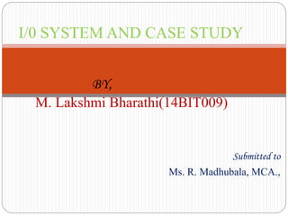 Submitted to
Ms. R. Madhubala, MCA.,
I/0 SYSTEM AND CASE STUDY
BY,
M. Lakshmi Bharathi(14BIT009)
 