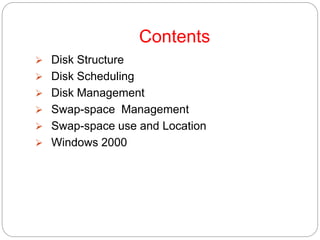 Contents
 Disk Structure
 Disk Scheduling
 Disk Management
 Swap-space Management
 Swap-space use and Location
 Windows 2000
 