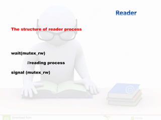 The structure of reader process
wait(mutex_rw)
//reading process
signal (mutex_rw)
 