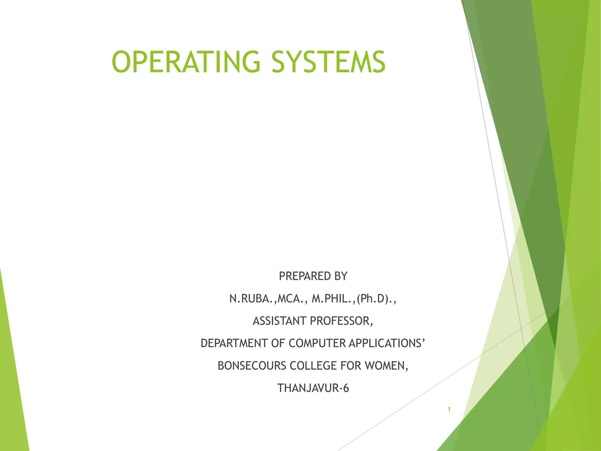 OPERATING SYSTEMS
PREPARED BY
N.RUBA.,MCA., M.PHIL.,(Ph.D).,
ASSISTANT PROFESSOR,
DEPARTMENT OF COMPUTER APPLICATIONS’
BONSECOURS COLLEGE FOR WOMEN,
THANJAVUR-6
1
 