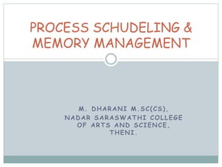 M. DHARANI M.SC(CS),
NADAR SARASWATHI COLLEGE
OF ARTS AND SCIENCE,
THENI.
PROCESS SCHUDELING &
MEMORY MANAGEMENT
 