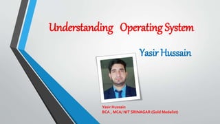 Understanding Operating System
Yasir Hussain
Yasir Hussain
BCA , MCA/ NIT SRINAGAR (Gold Medalist)
 