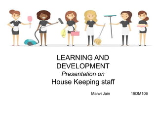 LEARNING AND
DEVELOPMENT
Presentation on
House Keeping staff
Manvi Jain 19DM106
 