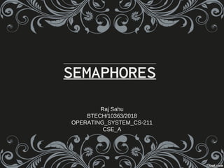 SEMAPHORESSEMAPHORES
Raj Sahu
BTECH/10363/2018
OPERATING_SYSTEM_CS-211
CSE_A
 