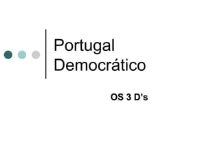 Portugal  Democrático OS 3 D’s 