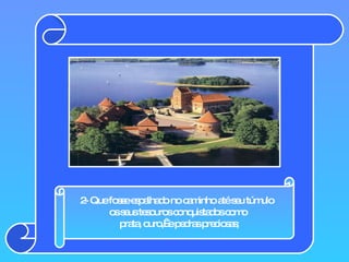 2- Que fosse espalhado no caminho até seu túmulo  os seus tesouros conquistados como prata, ouro,  e pedras preciosas; 