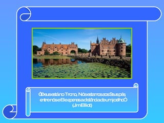 “ Deus está no Trono, Nós estamos aos Seus pés,  entre nós e Ele apenas a distância de um joelho” (Jim Elliot)   