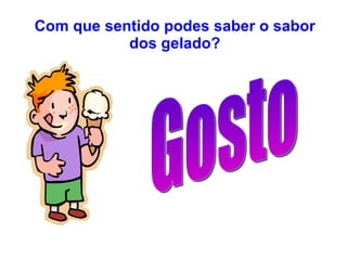 Com que sentido podes saber o sabor dos gelado? Gosto 