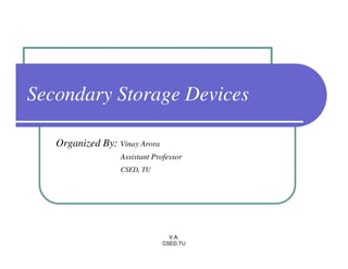 Secondary Storage Devices

   Organized By: Vinay Arora
                  Assistant Professor
                  CSED, TU




                                 V.A.
                               CSED,TU
 