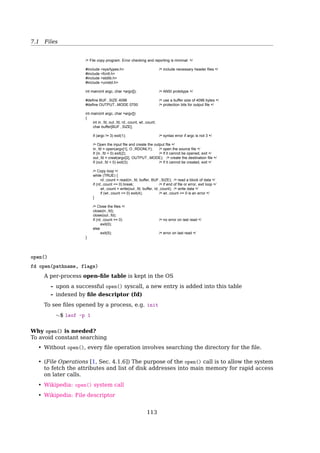 7.2 Files
The Operating Structure
APPs
⇓
Logical FS
⇓
File-org module
⇓
Basic FS
⇓
I/O ctrl
⇓
Devices
Example — To create a ﬁle
1. APP calls creat()
2. Logical FS
(a) allocates a new FCB
(b) updates the in-mem dir structure
(c) writes it back to disk
(d) calls the ﬁle-org module
3. ﬁle-organization module
(a) allocates blocks for storing the ﬁle’s data
(b) maps the directory I/O into disk-block numbers
Beneﬁt of layered design
The I/O control and sometimes the basic ﬁle system code can be used by multiple ﬁle
systems.
7.2 Files
File
A Logical View Of Information Storage
User’s view
A ﬁle is the smallest storage unit on disk.
– Data cannot be written to disk unless they are within a ﬁle
UNIX view
Each ﬁle is a sequence of 8-bit bytes
– It’s up to the application program to interpret this byte stream.
File
What Is Stored In A File?
Source code, object ﬁles, executable ﬁles, shell scripts, PostScript...
Diﬀerent type of ﬁles have diﬀerent structure
• UNIX looks at contents to determine type
Shell scripts start with “#!”
PDF start with “%PDF...”
Executables start with magic number
• Windows uses ﬁle naming conventions
executables end with “.exe” and “.com”
MS-Word end with “.doc”
MS-Excel end with “.xls”
112
 