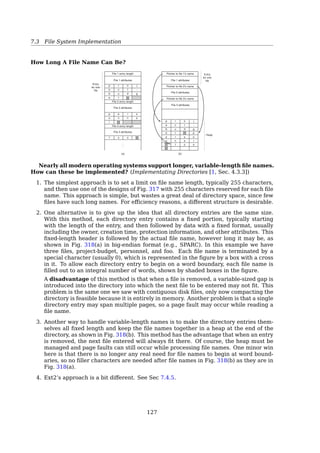 7.4 File System Implementation
Per-process FDT
Process 1
+------------------+ System-wide
| ... | open-file table
+------------------+ +------------------+
| Position pointer | | ... |
| Access rights | +------------------+
| ... | | ... |
+------------------+  +------------------+
| ... | ---------| Location on disk |
+------------------+ | R/W |
| Access dates |
Process 2 | File size |
+------------------+ | Pointer to inode |
| Position pointer | | File-open count |
| Access rights |-----------| ... |
| ... | +------------------+
+------------------+ | ... |
| ... | +------------------+
+------------------+
A process executes the following code:
fd1 = open(/etc/passwd, O_RDONLY);
fd2 = open(local, O_RDWR);
fd3 = open(/etc/passwd, O_WRONLY);
STDIN
STDOUT
STDERR
...
User
File descriptor
table
0
1
2
3
4
5
...
...
count 1
R
...
count 1
RW
...
count 1
W
Global
open ﬁle
table
...
...
...
(/etc/passwd)
count 2
...
(local)
count 1
...
Inode table
See also:
• [1, Sec. 5.1, Open].
• File descriptor manipulation19
One more process B:
fd1 = open(/etc/passwd, O_RDONLY);
19http://www.cim.mcgill.ca/~franco/OpSys-304-427/lecture-notes/node27.html#SECTION00063000000000000000
126
 