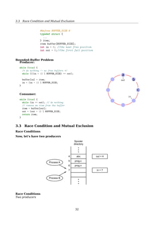 1 #include unistd.h
2 #include sched.h
3 #include sys/types.h
4 #include stdlib.h
5 #include string.h
6 #include stdio.h
7 #include fcntl.h
8
9 int variable;
10
11 int do_something()
12 {
13 variable = 42;
14 _exit(0);
15 }
16
17 int main(void)
18 {
19 void *child_stack;
20 variable = 9;
21
22 child_stack = (void *) malloc(16384);
23 printf(The variable was %dn, variable);
24
25 clone(do_something, child_stack,
26 CLONE_FS | CLONE_VM | CLONE_FILES, NULL);
27 sleep(1);
28
29 printf(The variable is now %dn, variable);
30 return 0;
31 }
Stack Grows Downwards
child_stack = (void**)malloc(8192) + 8192/sizeof(*child_stack);
References
[1] Wikipedia. Process (computing) — Wikipedia, The Free Encyclopedia. [Online; ac-
cessed 21-February-2015]. 2014.
[2] Wikipedia. Process control block — Wikipedia, The Free Encyclopedia. [Online; ac-
cessed 21-February-2015]. 2015.
[3] Wikipedia. Thread (computing) — Wikipedia, The Free Encyclopedia. [Online; ac-
cessed 21-February-2015]. 2015.
3 Process Synchronization
32
 