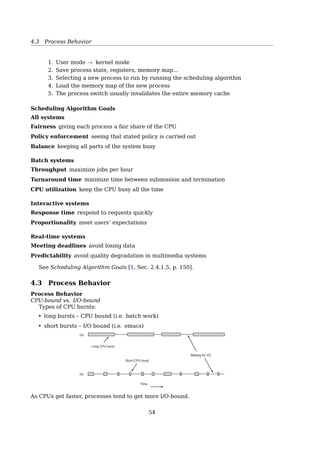 References
[1] Wikipedia. Inter-process communication — Wikipedia, The Free Encyclopedia. [On-
line; accessed 21-February-2015]. 2015.
[2] Wikipedia. Semaphore (programming) — Wikipedia, The Free Encyclopedia. [On-
line; accessed 21-February-2015]. 2015.
4 CPU Scheduling
4.1 Process Scheduling Queues
Scheduling Queues
Job queue consists all the processes in the system
Ready queue A linked list consists processes in the main memory ready for execute
Device queue Each device has its own device queue3.2 Process Scheduling 105
queue header PCB7
PCB3
PCB5
PCB14 PCB6
PCB2
head
head
head
head
head
ready
queue
disk
unit 0
terminal
unit 0
mag
tape
unit 0
mag
tape
unit 1
tail registers registers
tail
tail
tail
tail
•
•
•
•
•
•
•
•
•
Figure 3.6 The ready queue and various I/O device queues.
The system also includes other queues. When a process is allocated the
CPU, it executes for a while and eventually quits, is interrupted, or waits for
the occurrence of a particular event, such as the completion of an I/O request.
Suppose the process makes an I/O request to a shared device, such as a disk.
Since there are many processes in the system, the disk may be busy with the
I/O request of some other process. The process therefore may have to wait for
the disk. The list of processes waiting for a particular I/O device is called a
device queue. Each device has its own device queue (Figure 3.6).
A common representation of process scheduling is a queueing diagram,
such as that in Figure 3.7. Each rectangular box represents a queue. Two types
of queues are present: the ready queue and a set of device queues. The circles
represent the resources that serve the queues, and the arrows indicate the ﬂow
of processes in the system.
A new process is initially put in the ready queue. It waits there until it is
selected for execution, or is dispatched. Once the process is allocated the CPU
and is executing, one of several events could occur:
• The process could issue an I/O request and then be placed in an I/O queue.
• The process could create a new subprocess and wait for the subprocess’s
termination.
• The process could be removed forcibly from the CPU as a result of an
interrupt, and be put back in the ready queue.
• The tail pointer — When adding a new process to the queue, don’t have to ﬁnd the
tail by traversing the list
Queueing Diagram
54
 