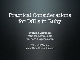 Practical Considerations
   for DSLs in Ruby

       Muness Alrubaie
      muness@gmail.com
      muness.blogspot.com

         ThoughtWorks
      www.thoughtworks.com