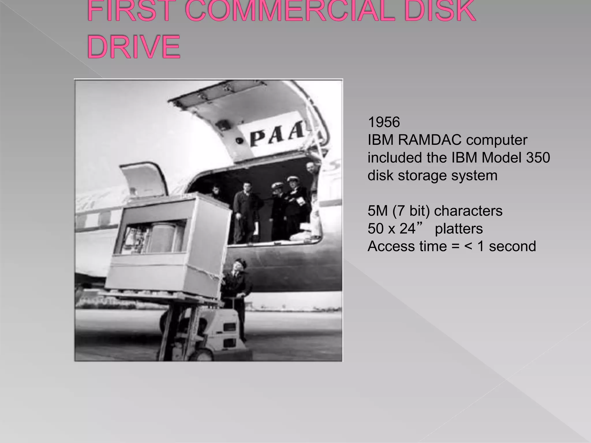 1956
IBM RAMDAC computer
included the IBM Model 350
disk storage system
5M (7 bit) characters
50 x 24” platters
Access time = < 1 second
 